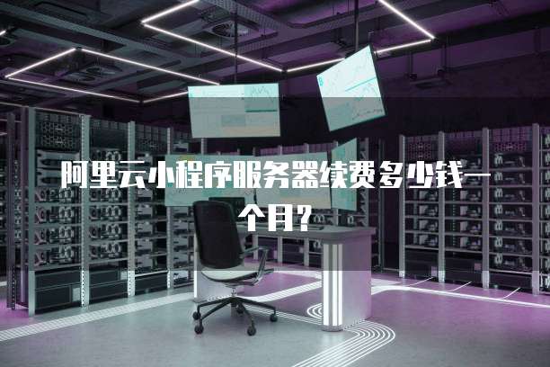 阿里云小程序服务器续费多少钱一个月?