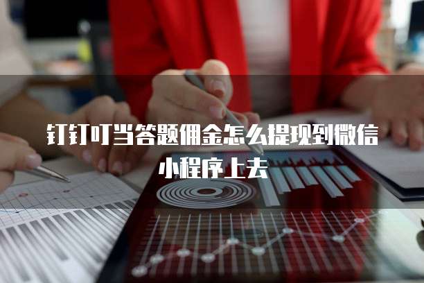 钉钉叮当答题佣金怎么提现到微信小程序上去