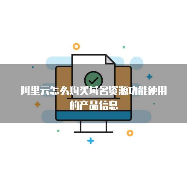 阿里云怎么购买域名资源功能使用的产品信息