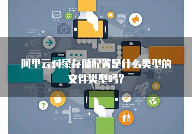 阿里云对象存储配置是什么类型的文件类型吗?