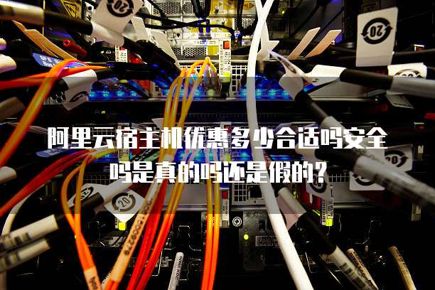 阿里云宿主机优惠多少合适吗安全吗是真的吗还是假的?