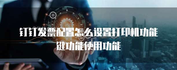 钉钉发票配置怎么设置打印机功能键功能使用功能