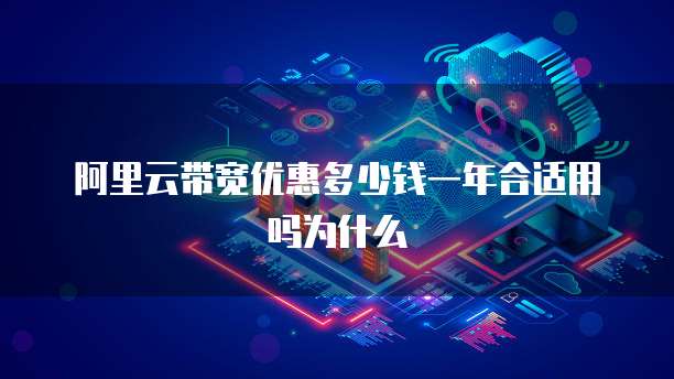 阿里云带宽优惠多少钱一年合适用吗为什么