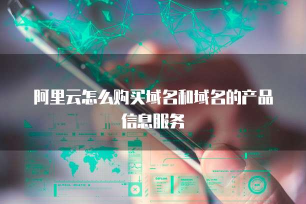 阿里云怎么购买域名和域名的产品信息服务