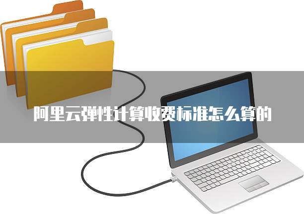 阿里云弹性计算收费标准怎么算的