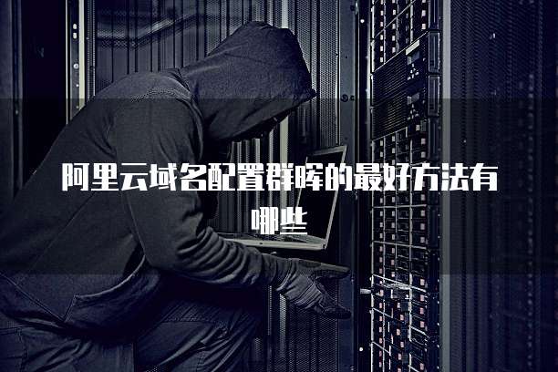 阿里云域名配置群晖的最好方法有哪些