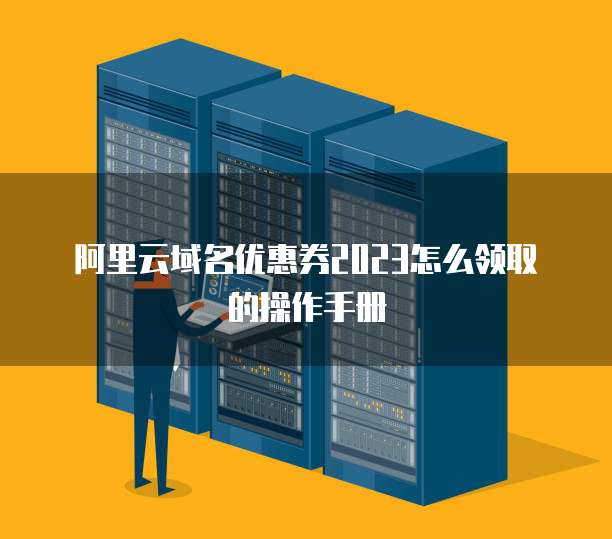 阿里云域名优惠券2023怎么领取的操作手册