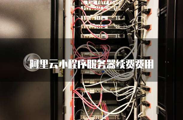 阿里云小程序服务器续费费用