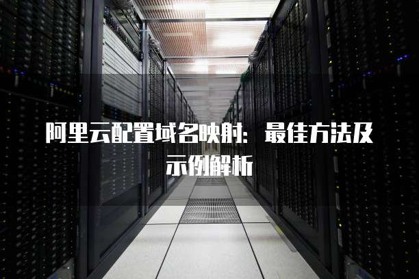 阿里云配置域名映射：最佳方法及示例解析