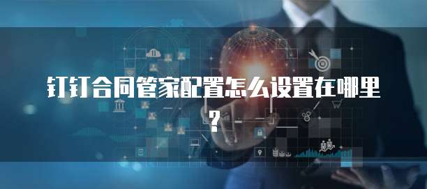 钉钉合同管家配置怎么设置在哪里?