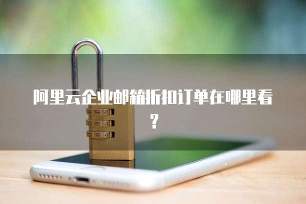 阿里云企业邮箱折扣订单在哪里看?