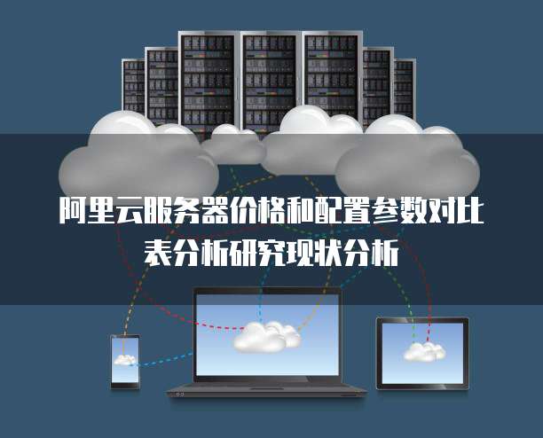 阿里云服务器价格和配置参数对比表分析研究现状分析