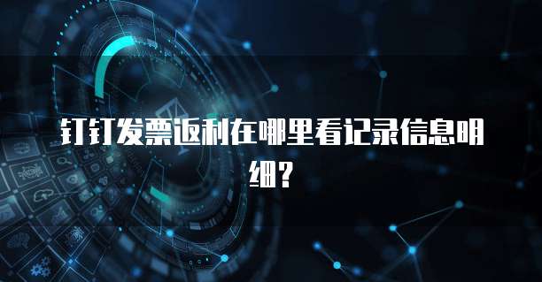 钉钉发票返利在哪里看记录信息明细?