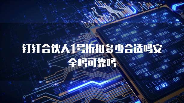 钉钉合伙人1号折扣多少合适吗安全吗可靠吗