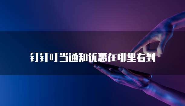 钉钉叮当通知优惠在哪里看到