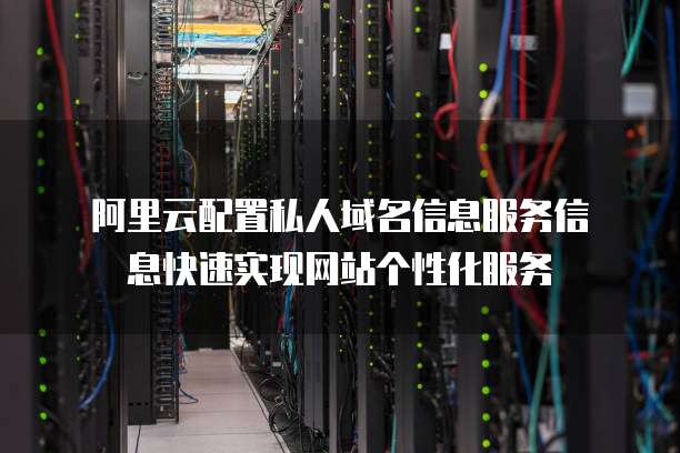 阿里云配置私人域名信息服务信息快速实现网站个性化服务