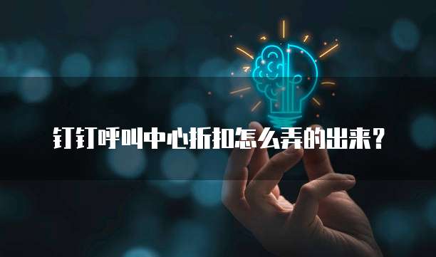 钉钉呼叫中心折扣怎么弄的出来?