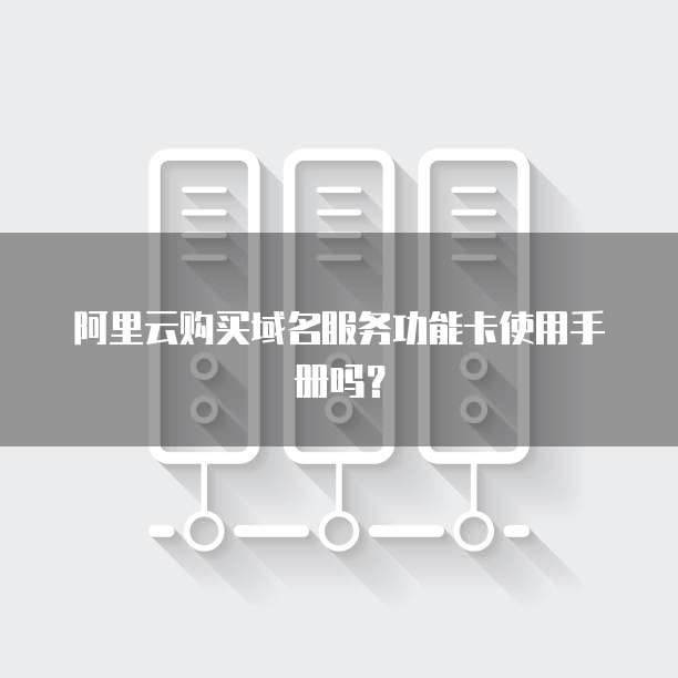 阿里云购买域名服务功能卡使用手册吗?