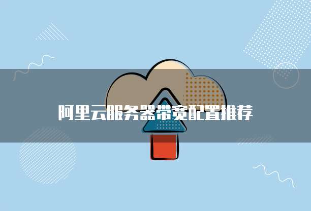 阿里云服务器带宽配置推荐