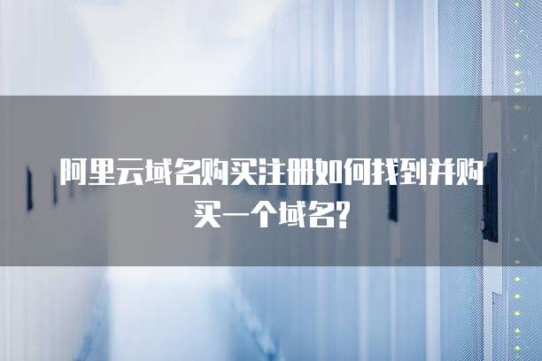 阿里云域名购买注册如何找到并购买一个域名?