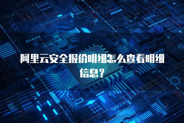 阿里云安全报价明细怎么查看明细信息?