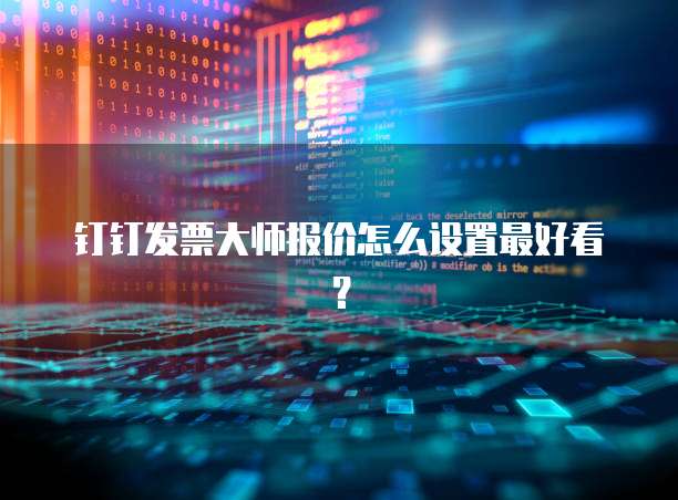 钉钉发票大师报价怎么设置最好看?