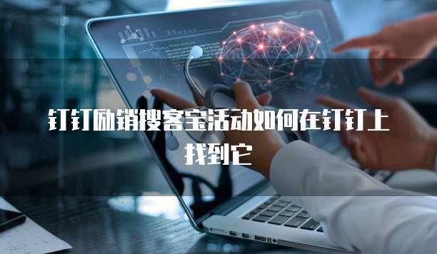 钉钉励销搜客宝活动如何在钉钉上找到它
