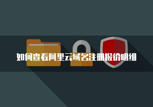 如何查看阿里云域名注册报价明细