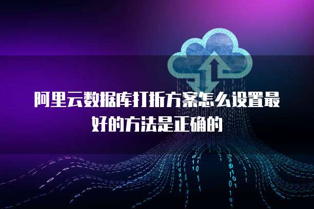 阿里云数据库打折方案怎么设置最好的方法是正确的