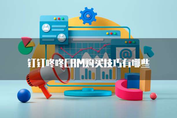 钉钉咚咚CRM购买技巧有哪些