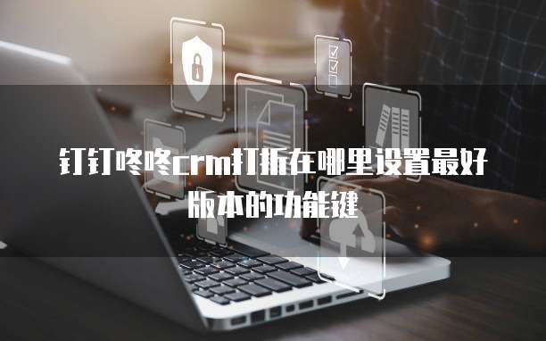 钉钉咚咚CRM打折在哪里设置最好版本的功能键