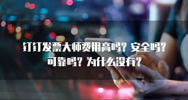 钉钉发票大师费用高吗?安全吗?可靠吗?为什么没有?