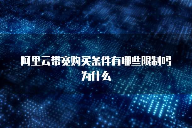 阿里云带宽购买条件有哪些限制吗为什么