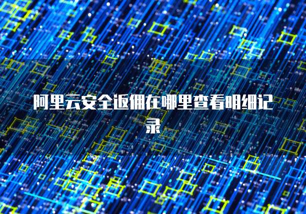 阿里云安全返佣在哪里查看明细记录