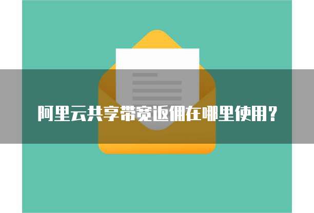 阿里云共享带宽返佣在哪里使用?