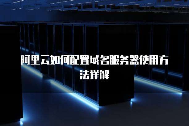阿里云如何配置域名服务器使用方法详解