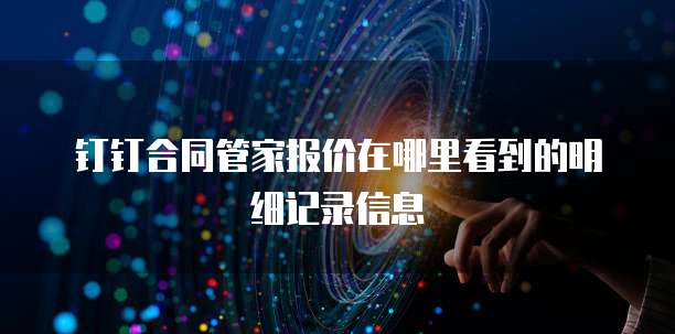 钉钉合同管家报价在哪里看到的明细记录信息