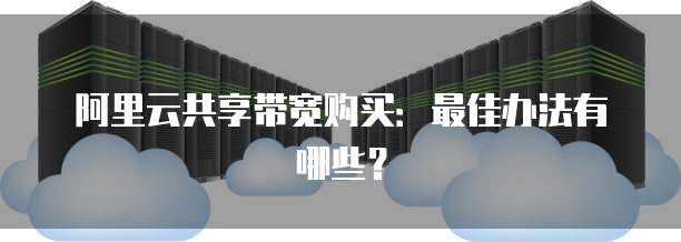 阿里云共享带宽购买:最佳办法有哪些?