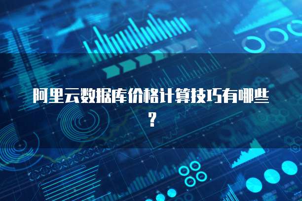 阿里云数据库价格计算技巧有哪些?