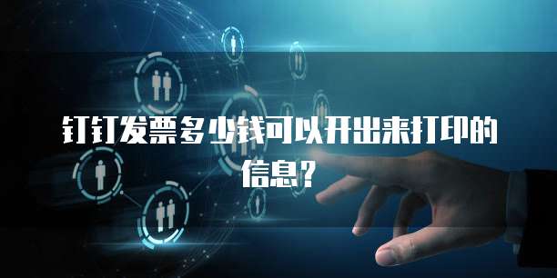 钉钉发票多少钱可以开出来打印的信息？