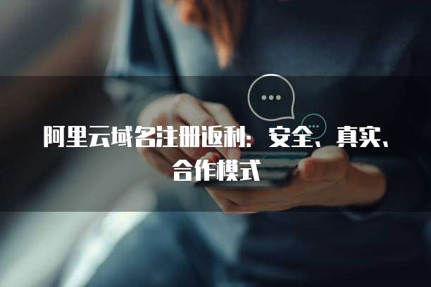 阿里云域名注册返利:安全、真实、合作模式