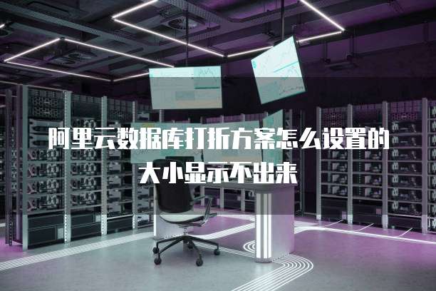 阿里云数据库打折方案怎么设置的大小显示不出来
