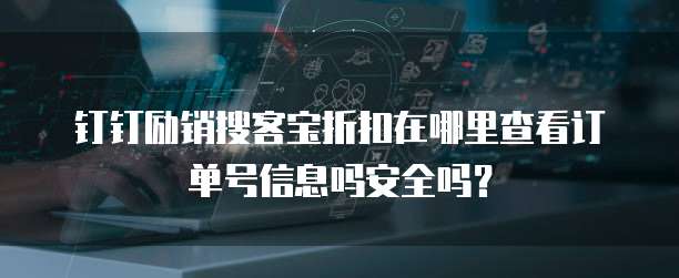 钉钉励销搜客宝折扣在哪里查看订单号信息吗安全吗?