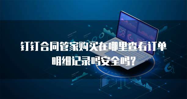 钉钉合同管家购买在哪里查看订单明细记录吗安全吗?