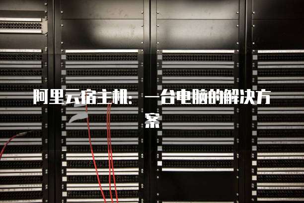 阿里云宿主机:一台电脑的解决方案