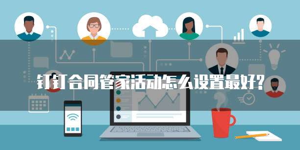 钉钉合同管家活动怎么设置最好?
