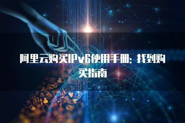 阿里云购买IPv6使用手册: 找到购买指南