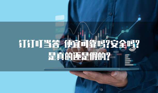 钉钉叮当答 便宜可靠吗?安全吗?是真的还是假的?