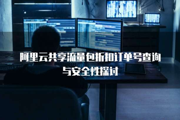 阿里云共享流量包折扣订单号查询与安全性探讨