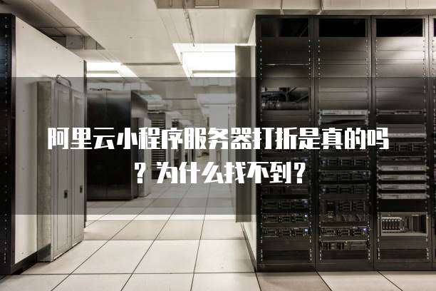 阿里云小程序服务器打折是真的吗?为什么找不到?